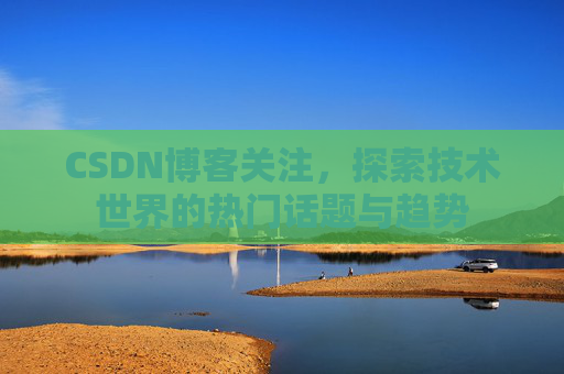 CSDN博客关注，探索技术世界的热门话题与趋势